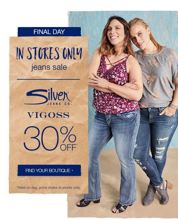 Final day. In stores only. Jeans sale. Silver Jeans Co. and Vigoss 30% off*. Find your boutique. *Valid on reg. price styles in stores only.