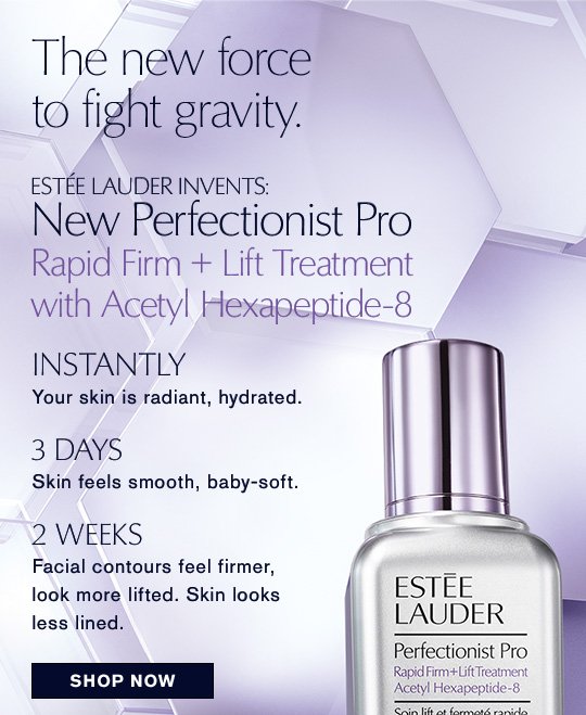 The new force to fight gravity. Estée Lauder invents: New Perfectionist Pro Rapid Firm + Lift Treatment with Acetyl Hexapeptide-8 INSTANTLY Your skin is radiant, hydrated. 3 DAYS Skin feels smooth, baby-soft. 2 WEEKS Facial contours feel firmer, look more lifted. Skin looks less lined. Shop Now