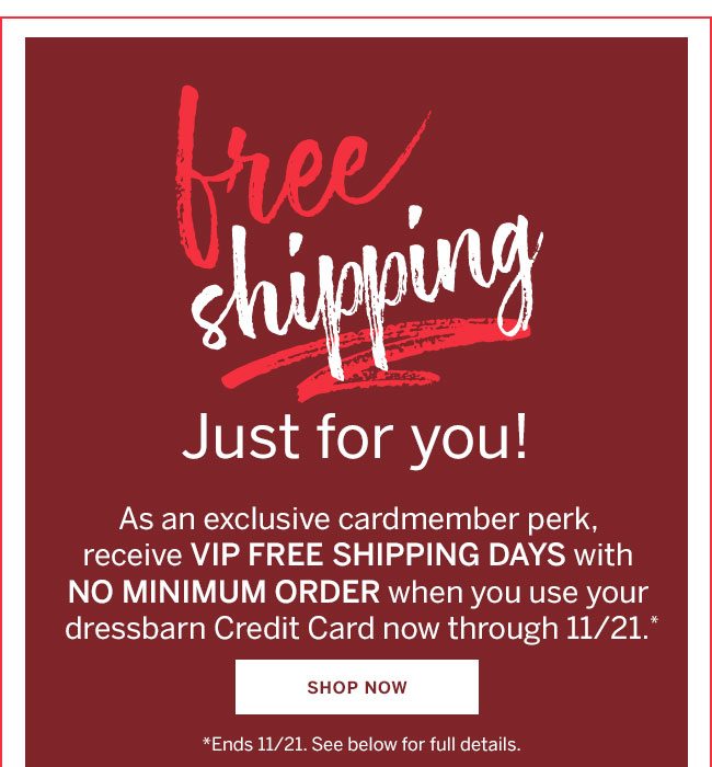Free Shipping. Just for you! As an exclusive cardmember perk, receive VIP FREE SHIPPING DAYS with NO MINIMUM ORDER when you use your dressbarn credit card now through 11/21. Shop Now *Ends 11/21. See beow for full details.