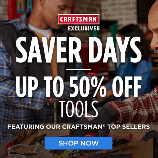 CRAFTSMAN® EXCLUSIVES | SAVER DAYS | UP TO 50% OFF TOOLS - FEATURING OUR CRAFTSMAN® TOP SELLERS | SHOP NOW