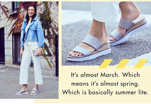 IT'S ALMOST MARCH. WHICH MEANS IT'S ALMOST SPRING. WHICH IS BASICALLY SUMMER LITE.