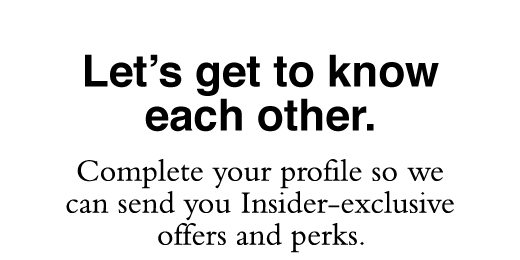 Let's get to know each other. Complete your profile so we can send you Insider-exclusive offers and perks.