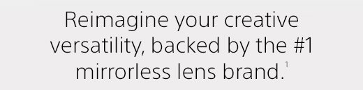 Reimagine your creative versatility, backed by the #1 mirrorless lens brand.(1)