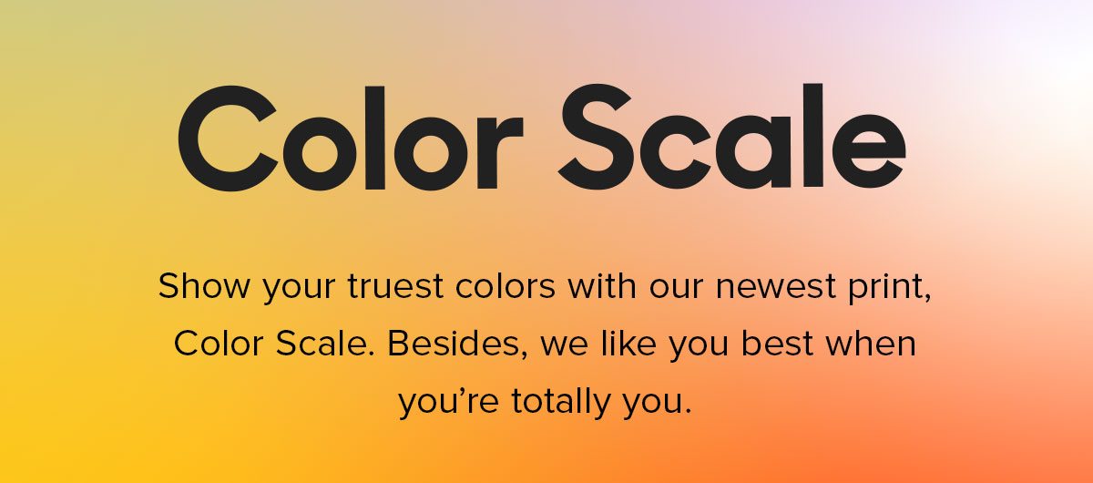Show your truest colors with our newest print, Color Scale. Besides, we like you best when you’re totally you, you vibrant lil’ unicorn.