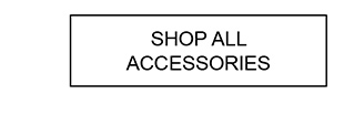 SHOP ALL ACCESSORIES