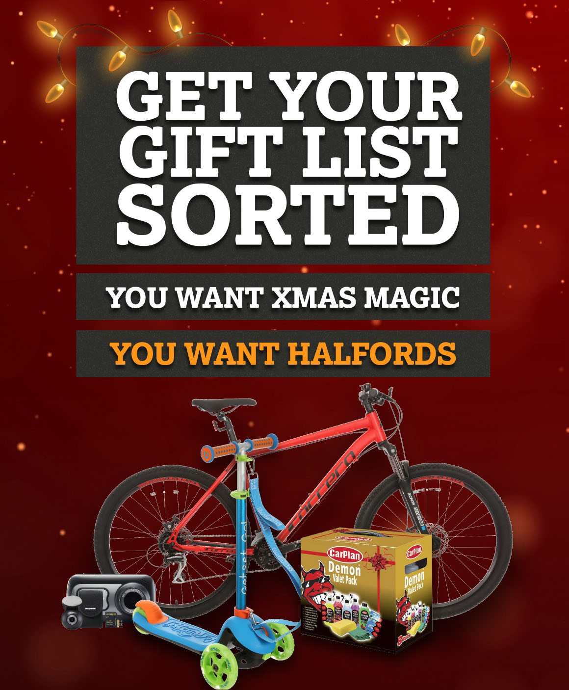 GET YOUR GIFT LIST SORTED.YOU WANT XMAS MAGIC. YOU WANT HALFORDS