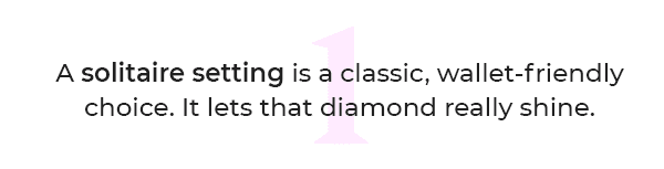 A solitaire setting is a classic, wallet-friendly choice. It lets that diamond really shine.