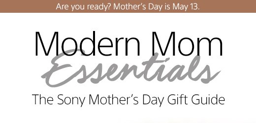 Are you ready? Mother's Day is May 13. Modern Mom Essentials | The Sony Mother's Day Gift Guide