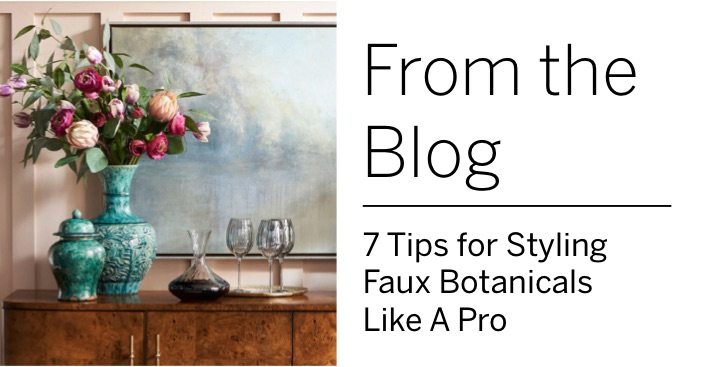 7 Tips for Styling Faux Botanicals Like a Pro