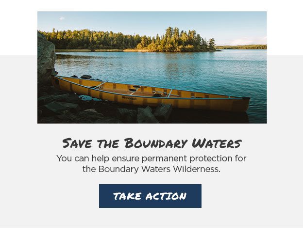 Save The Boundary Waters. You can help ensure permanent protection for the Boundary Waters Wilderness