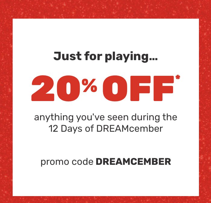 20% off* anything you've seen during the 12 days of DREAMcember.