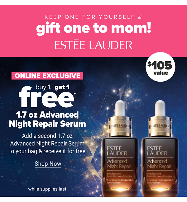 Keep one for yourself & gift one to mom! Online Exclusive. Buy 1, get 1 free 1.7oz Advanced Night Repair Serum. Add a second 1.7oz Advanced Night Repair Serum to your bag & receive it for free. $105 value. While supplies last. Shop Now.