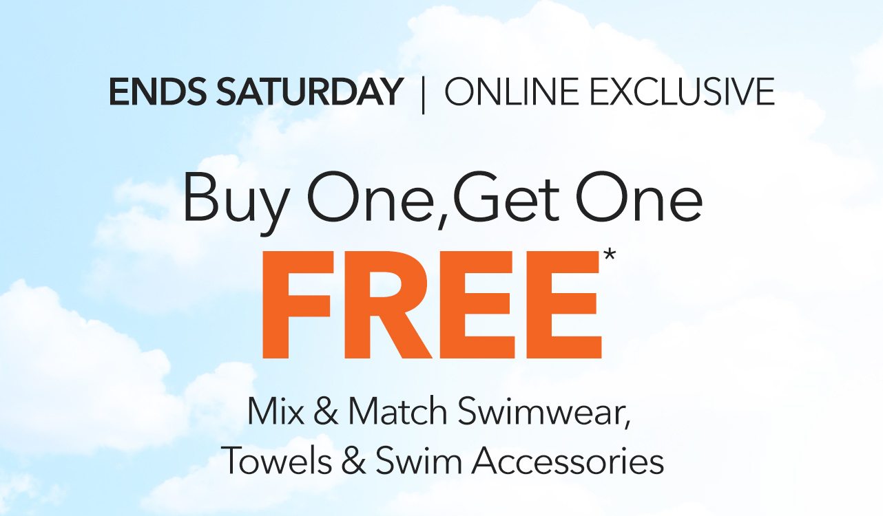 Ends Saturday | Online Exclusive | Buy One, Get One FREE | Mix & Match Swimwear, Towels & Swim Accessories