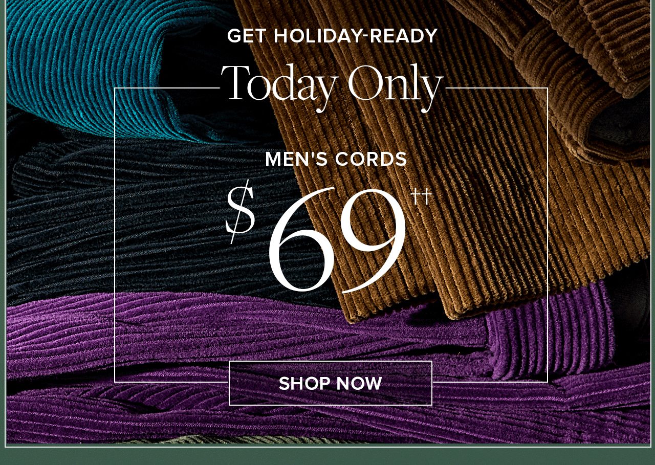 Get Holiday-Ready. Today Only Men's Cords $69. Shop Now