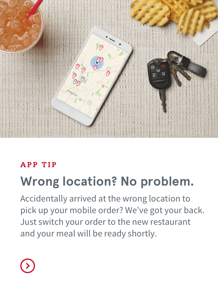 APP TIP | Wrong location? No problem | Accidentally arrived at the wrong location to pick up your mobile order? We've got your back. Just switch your order to the new restaurant and your meal will be ready shortly.