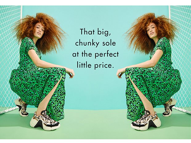 THAT BIG, CHUNKY SOLE AT THE PERFECT LITTLE PRICE.