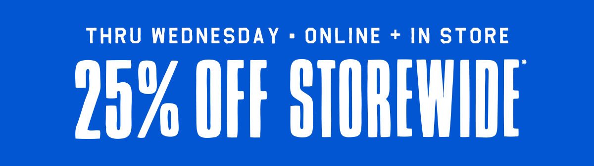 25% Off Storewide* thru Wednesday, online and in store.