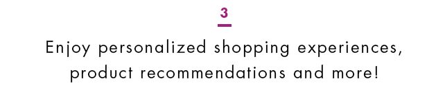 3. Enjoy personalized shopping experiences, product recommendations and more!