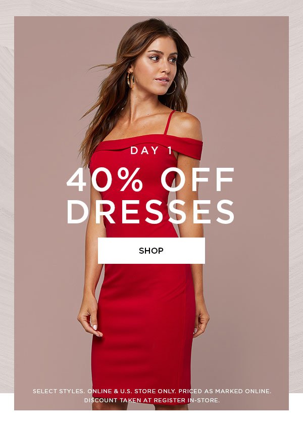 DAY 1 40% Off Dresses SHOP > SELECT STYLES. ONLINE & U.S. STORE ONLY. PRICED AS MARKED ONLINE. DISCOUNT TAKEN AT REGISTER IN-STORE.