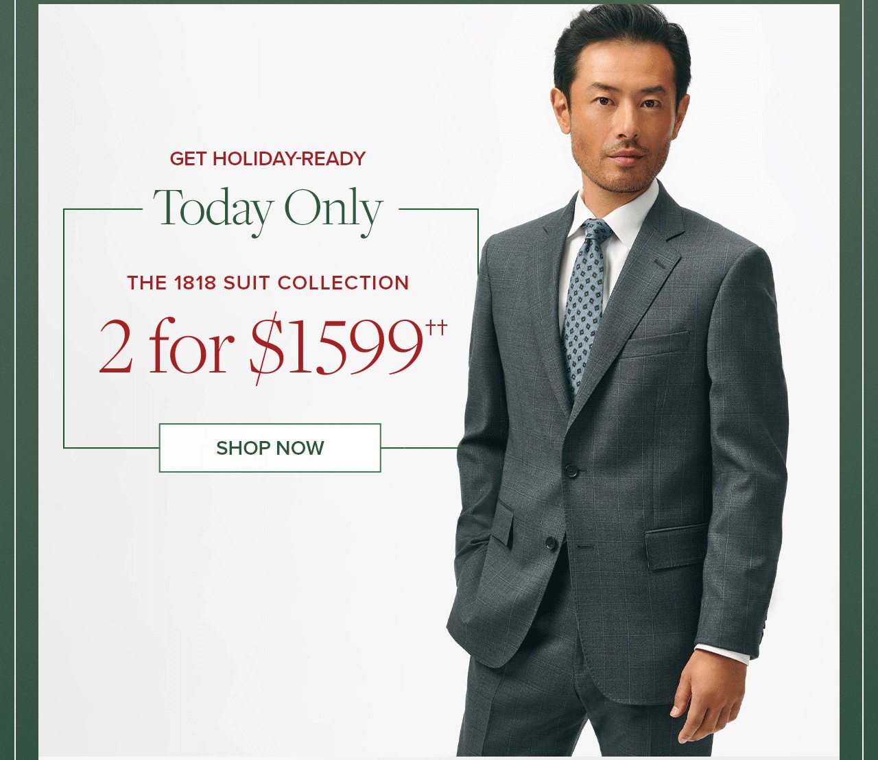 Get Holiday Ready Today Only The 1818 Suit Collection 2 for $1599 Shop Now