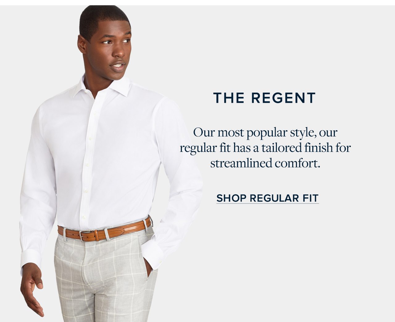 The Regent Our most popular style, our regular fit has a tailored finish for streamlined comfort. Shop Regular Fit