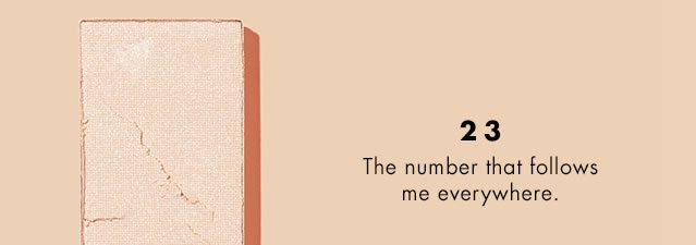 23: The number that follows me everywhere.