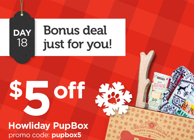 DAY 18. Bonus deal just for you! $5 off Howliday PupBox. Promo code: pupbox5. 