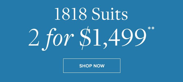 1818 SUITS 2 FOR $1,499**