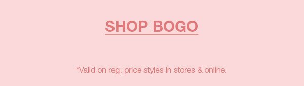 Shop BOGO. *Valid on reg. price styles in stores and online.