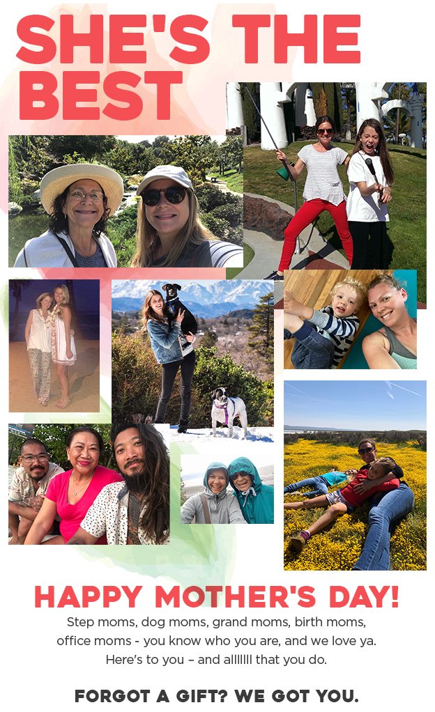Happy Mother's Day! Step moms, dog moms, grand moms, birth moms, office moms - you know who you are, and we love ya. Here's to you - and allllll that you do.