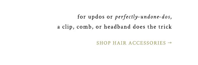 for updos or perfectly undone dos, a clip, comb, or headband does the trick. shop hair accessories.