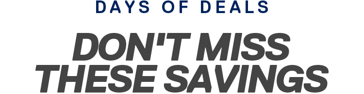 DAYS OF DEALS | DON'T MISS THESE SAVINGS