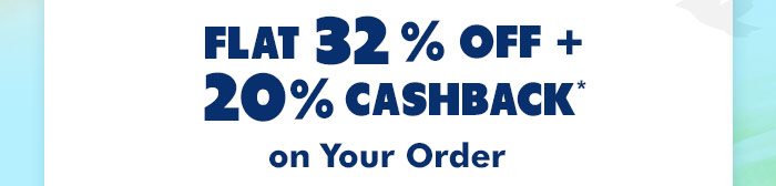 Flat 32% OFF 20% Cashback* on Your Order