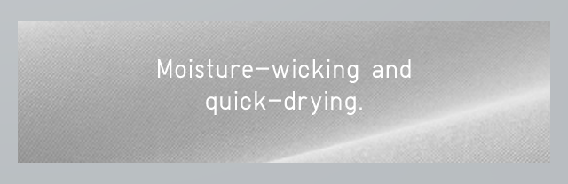 MOISTURE-WICKING AND QUICK-DRYING.