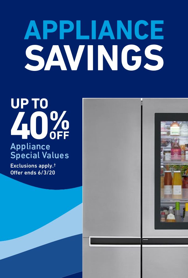 Appliance Savings. Up to 40 percent off Appliance Special Values. Exclusions apply. Offer ends 6/3/20.