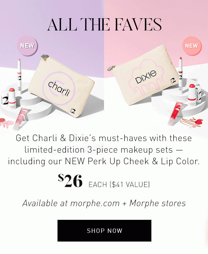 ALL THE FAVES Get Charli & Dixie’s must-haves with these limited-edition 3-piece makeup sets —including our NEW Perk Up Cheek & Lip Color. $26 EACH ($41 VALUE) Available at morphe.com + Morphe stores SHOP NOW