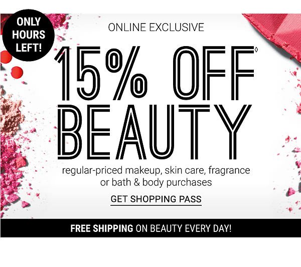 ONLY HOURS LEFT! ONLINE EXCLUSIVE - 15% off Beauty regular-priced makeup, skin care, fragrance or bath & body purchases (excludes Chanel). Get Shopping Pass.