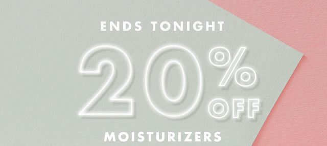 Ends Tonight. 20% Off Moisturizers