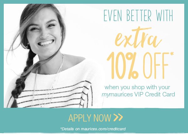 Even better with extra 10% off* when you shop with your mymaurices VIP Credit Card. Apply now. *Details on maurices.com/creditcard