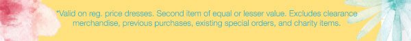 *Valid on reg. price dresses. Second item of equal or lesser value. Excludes clearance merchandise, previous purchases, existing special orders, and charity items.