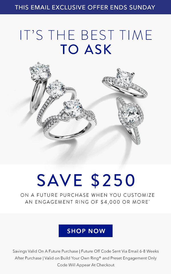 Save $250 on a future purchase when you customize an engagement ring of $4,000 or more *.