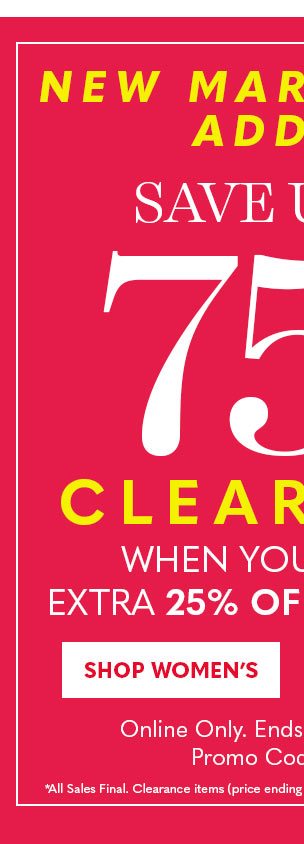 NEW MARKDOWNS ADDED SAVE UP TO 75% OFF CLEARANCE WHEN YOU TAKE AN EXTRA 25% OFF SHOP WOMEN'S ONLINE ONLY.'