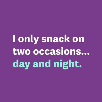i only snack on two occasions... day and night.
