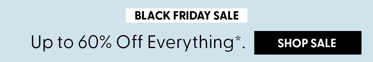 Black Friday Sale | Up to 60% Off Everything.* | Shop Sale