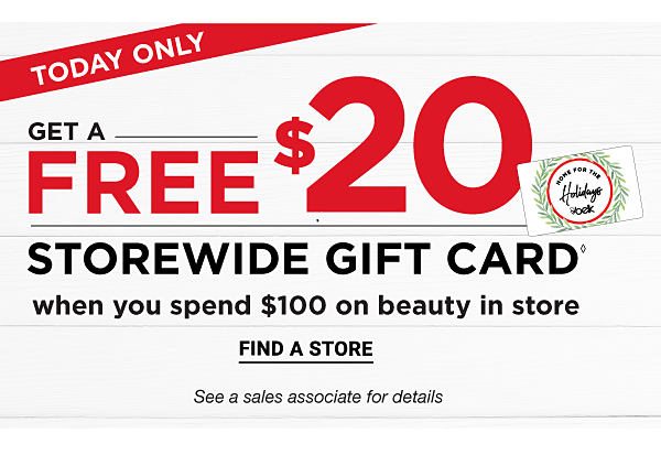 TODAY ONLY -Get a free $20 storewide gift cardâ when you spend $100 on beauty in store. Find a Store.