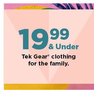 $19.99 and under tek gear clothing for the family. shop now.