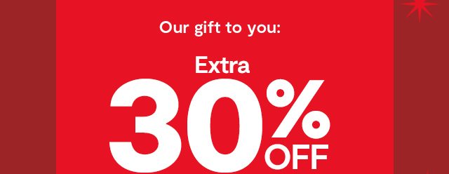Our gifts to you: Extra 30% off 