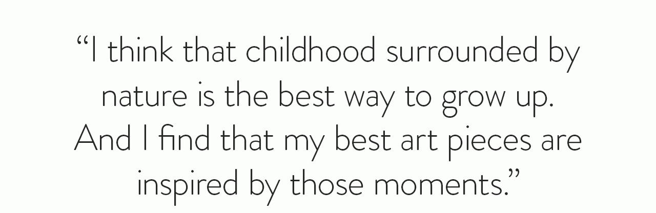 I think childhood surrounded by nature is the best way to grow up…