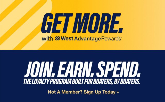 GET MORE with West Advantage Rewards. Join. Earn. Spend. The loyalty program built for boaters, by boaters. Sign Up Today