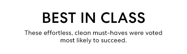 Best in Class - These effortless, clean must-haves were voted most likely to succeed.